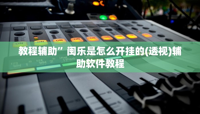 教程辅助”闽乐是怎么开挂的(透视)辅助软件教程