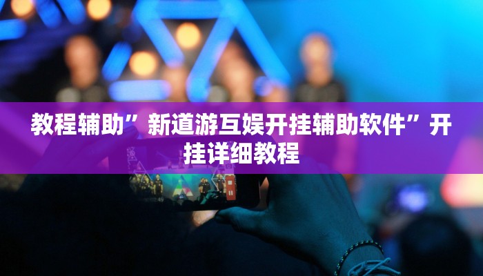 教程辅助”新道游互娱开挂辅助软件”开挂详细教程
