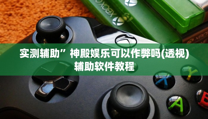 实测辅助”神殿娱乐可以作弊吗(透视)辅助软件教程