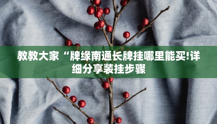 教教大家“牌缘南通长牌挂哪里能买!详细分享装挂步骤