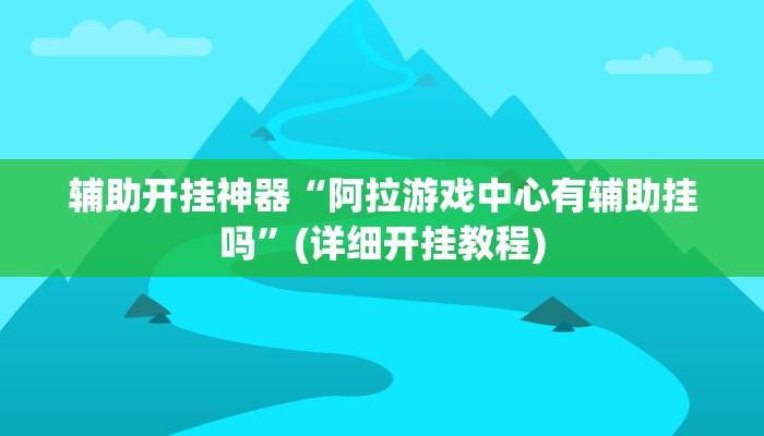辅助开挂神器“阿拉游戏中心有辅助挂吗”(详细开挂教程)