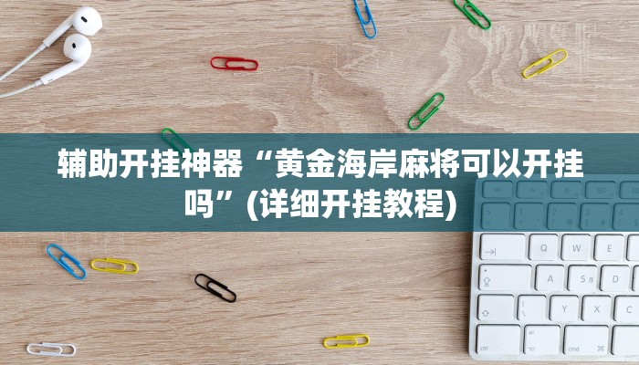 辅助开挂神器“黄金海岸麻将可以开挂吗”(详细开挂教程)