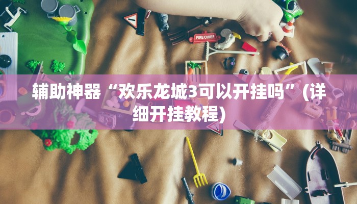 辅助神器“欢乐龙城3可以开挂吗”(详细开挂教程)