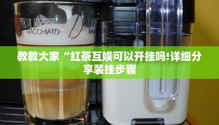 教教大家“红茶互娱可以开挂吗!详细分享装挂步骤