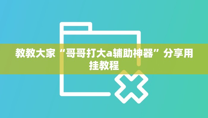 教教大家“哥哥打大a辅助神器”分享用挂教程