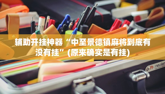 辅助开挂神器“中至景德镇麻将到底有没有挂”(原来确实是有挂)