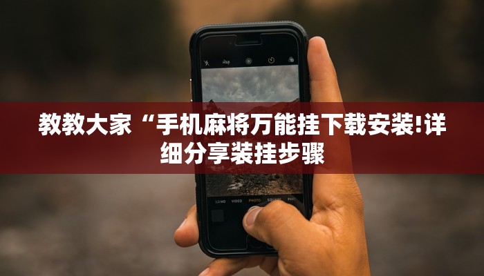 教教大家“手机麻将万能挂下载安装!详细分享装挂步骤
