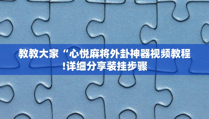 教教大家“心悦麻将外卦神器视频教程!详细分享装挂步骤