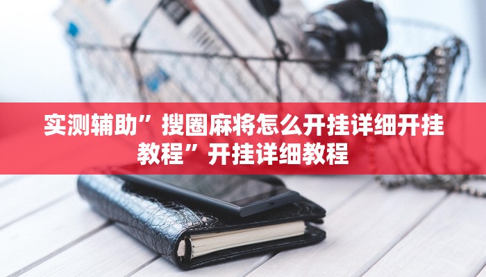 实测辅助”搜圈麻将怎么开挂详细开挂教程”开挂详细教程