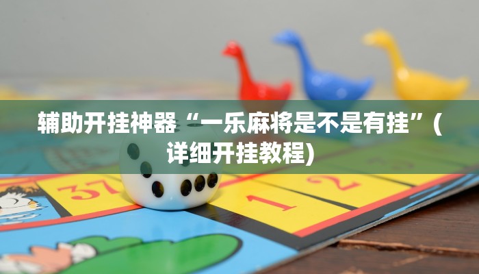 辅助开挂神器“一乐麻将是不是有挂”(详细开挂教程)