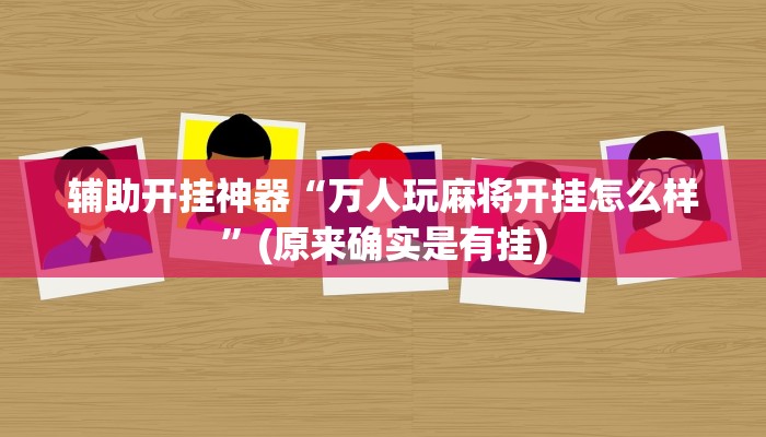 辅助开挂神器“万人玩麻将开挂怎么样”(原来确实是有挂)
