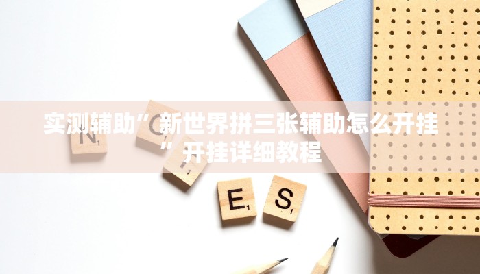 实测辅助”新世界拼三张辅助怎么开挂”开挂详细教程