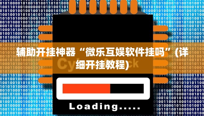 辅助开挂神器“微乐互娱软件挂吗”(详细开挂教程)