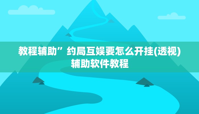 教程辅助”约局互娱要怎么开挂(透视)辅助软件教程
