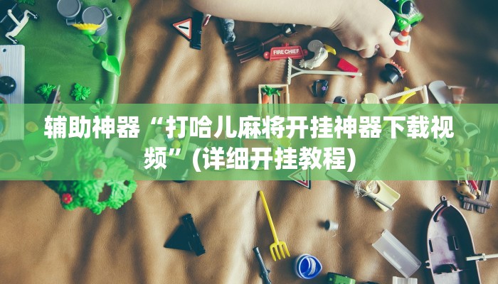 辅助神器“打哈儿麻将开挂神器下载视频”(详细开挂教程)