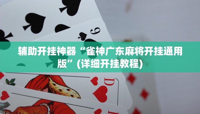 辅助开挂神器“雀神广东麻将开挂通用版”(详细开挂教程)