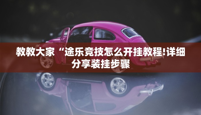 教教大家“途乐竞技怎么开挂教程!详细分享装挂步骤