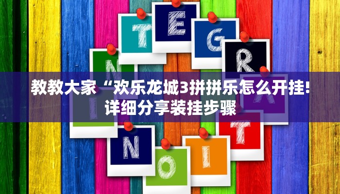 教教大家“欢乐龙城3拼拼乐怎么开挂!详细分享装挂步骤
