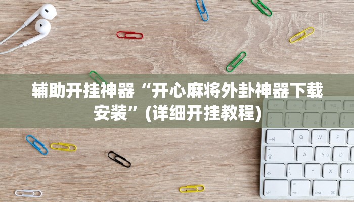 辅助开挂神器“开心麻将外卦神器下载安装”(详细开挂教程)