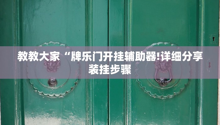 教教大家“牌乐门开挂辅助器!详细分享装挂步骤