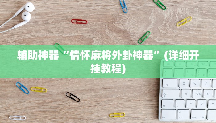 辅助神器“情怀麻将外卦神器”(详细开挂教程)