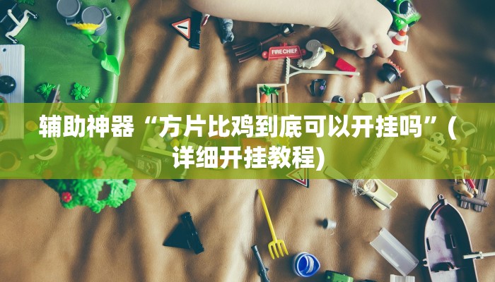 辅助神器“方片比鸡到底可以开挂吗”(详细开挂教程)