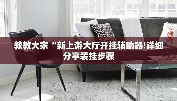 教教大家“新上游大厅开挂辅助器!详细分享装挂步骤