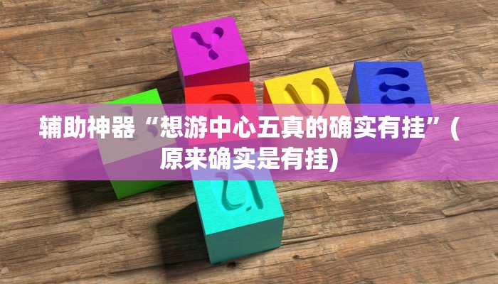 辅助神器“想游中心五真的确实有挂”(原来确实是有挂)