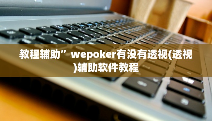教程辅助”wepoker有没有透视(透视)辅助软件教程