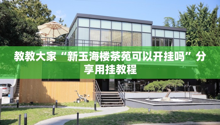 教教大家“新玉海楼茶苑可以开挂吗”分享用挂教程