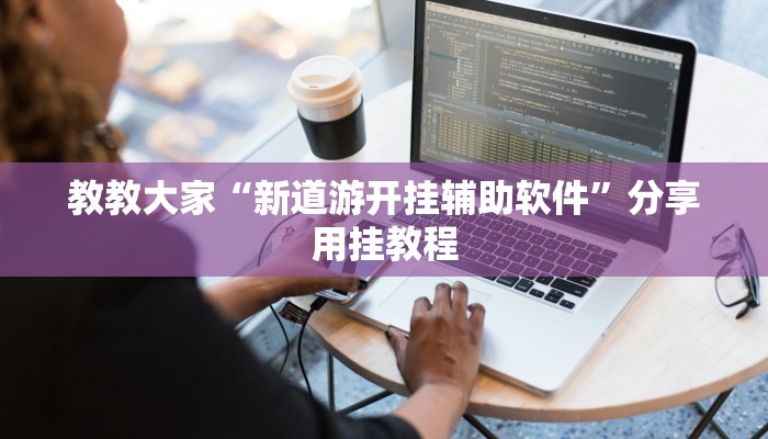 教教大家“新道游开挂辅助软件”分享用挂教程