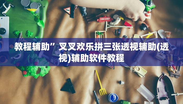 教程辅助”叉叉欢乐拼三张透视辅助(透视)辅助软件教程