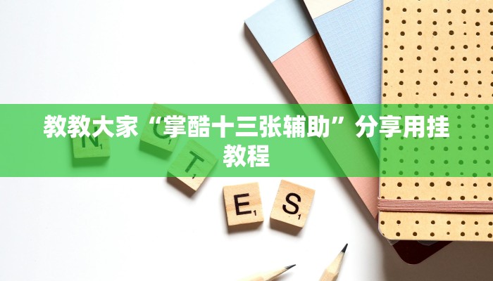 教教大家“掌酷十三张辅助”分享用挂教程