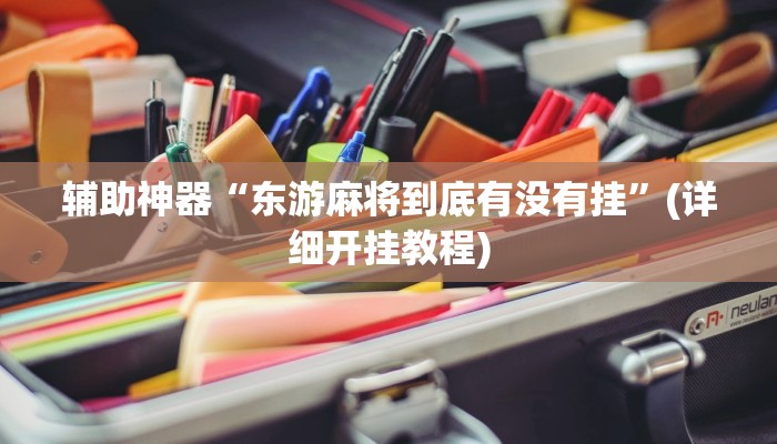 辅助神器“东游麻将到底有没有挂”(详细开挂教程)