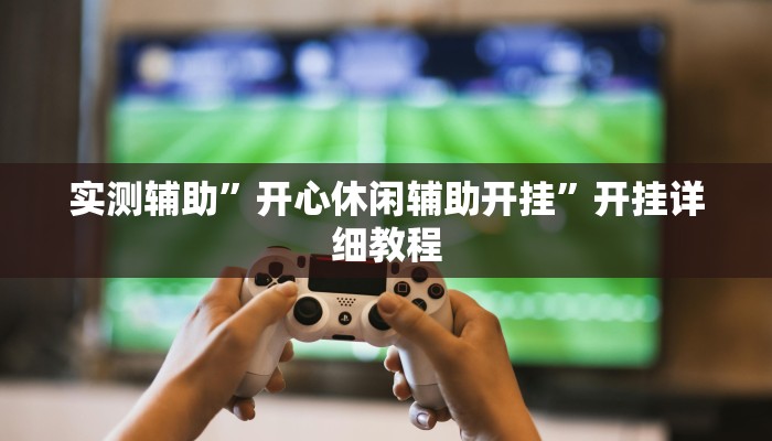 实测辅助”开心休闲辅助开挂”开挂详细教程