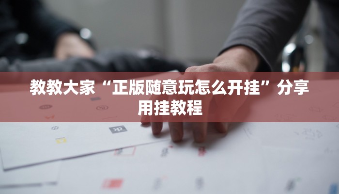 教教大家“正版随意玩怎么开挂”分享用挂教程