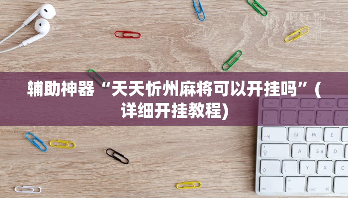 辅助神器“天天忻州麻将可以开挂吗”(详细开挂教程)