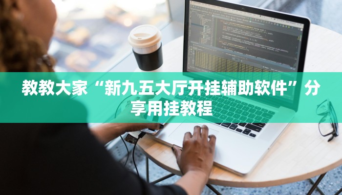 教教大家“新九五大厅开挂辅助软件”分享用挂教程