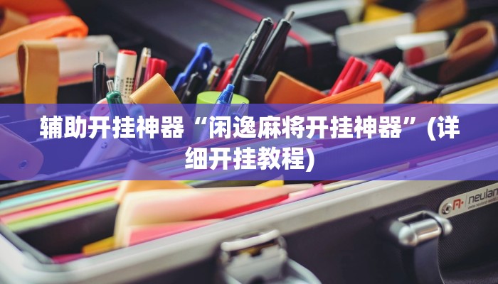 辅助开挂神器“闲逸麻将开挂神器”(详细开挂教程)