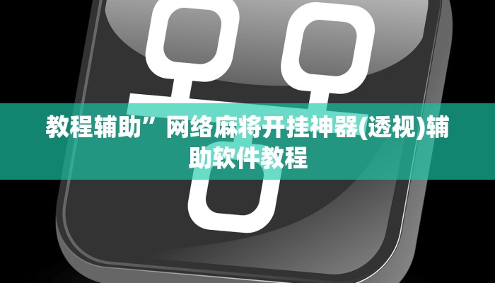 教程辅助”网络麻将开挂神器(透视)辅助软件教程