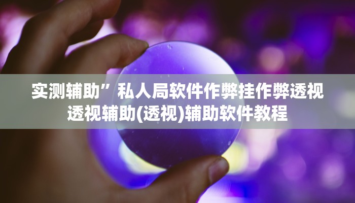 实测辅助”私人局软件作弊挂作弊透视透视辅助(透视)辅助软件教程