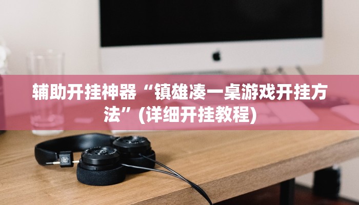 辅助开挂神器“镇雄凑一桌游戏开挂方法”(详细开挂教程)