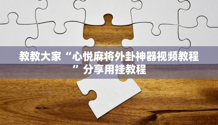 教教大家“心悦麻将外卦神器视频教程”分享用挂教程