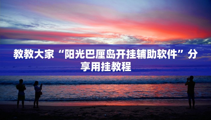 教教大家“阳光巴厘岛开挂辅助软件”分享用挂教程