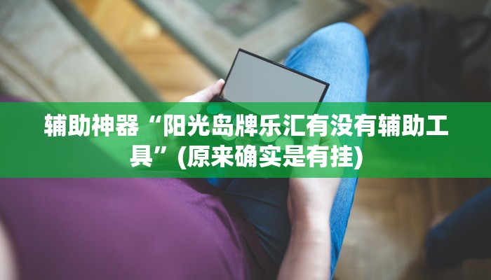 辅助神器“阳光岛牌乐汇有没有辅助工具”(原来确实是有挂)