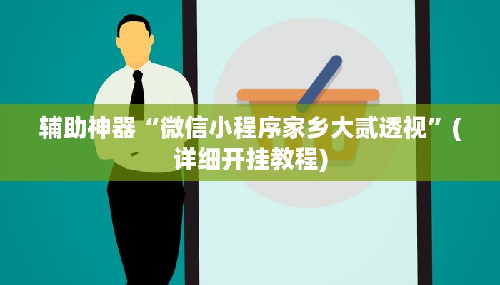 辅助神器“微信小程序家乡大贰透视”(详细开挂教程)