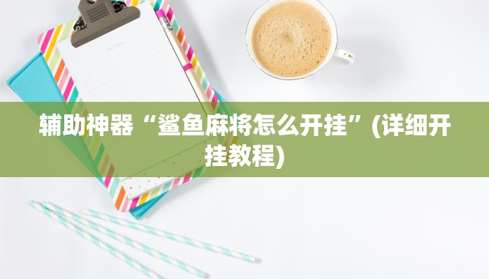 辅助神器“鲨鱼麻将怎么开挂”(详细开挂教程)