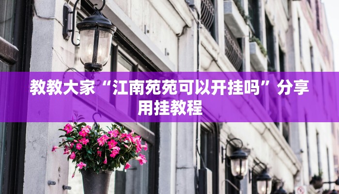 教教大家“江南苑苑可以开挂吗”分享用挂教程