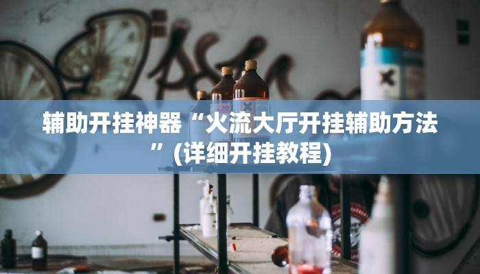 辅助开挂神器“火流大厅开挂辅助方法”(详细开挂教程)