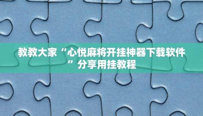 教教大家“心悦麻将开挂神器下载软件”分享用挂教程